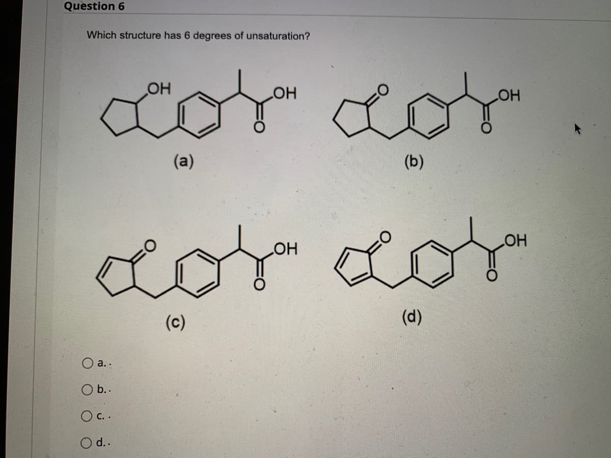 Question 6
Which structure has 6 degrees of unsaturation?
ОН
_OH
OH
(a)
(b)
ОН
ОН
cosa cos
(c)
(d)
a. .
b. .
( с. .
O d..