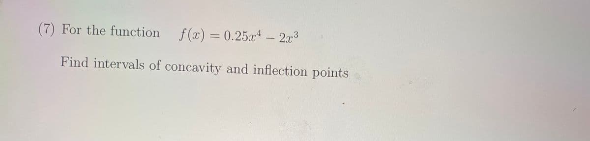 (7) For the function f(x) = 0.25x4
– 2a3
Find intervals of concavity and inflection points
