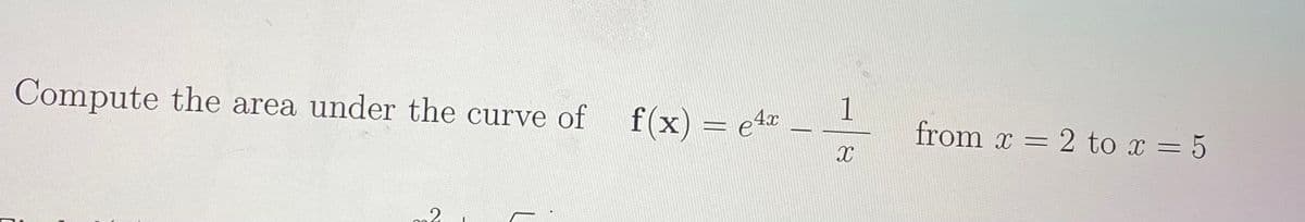 1
Compute the area under the curve of f(x) = e4
from x = 2 to x = 5
3D5

