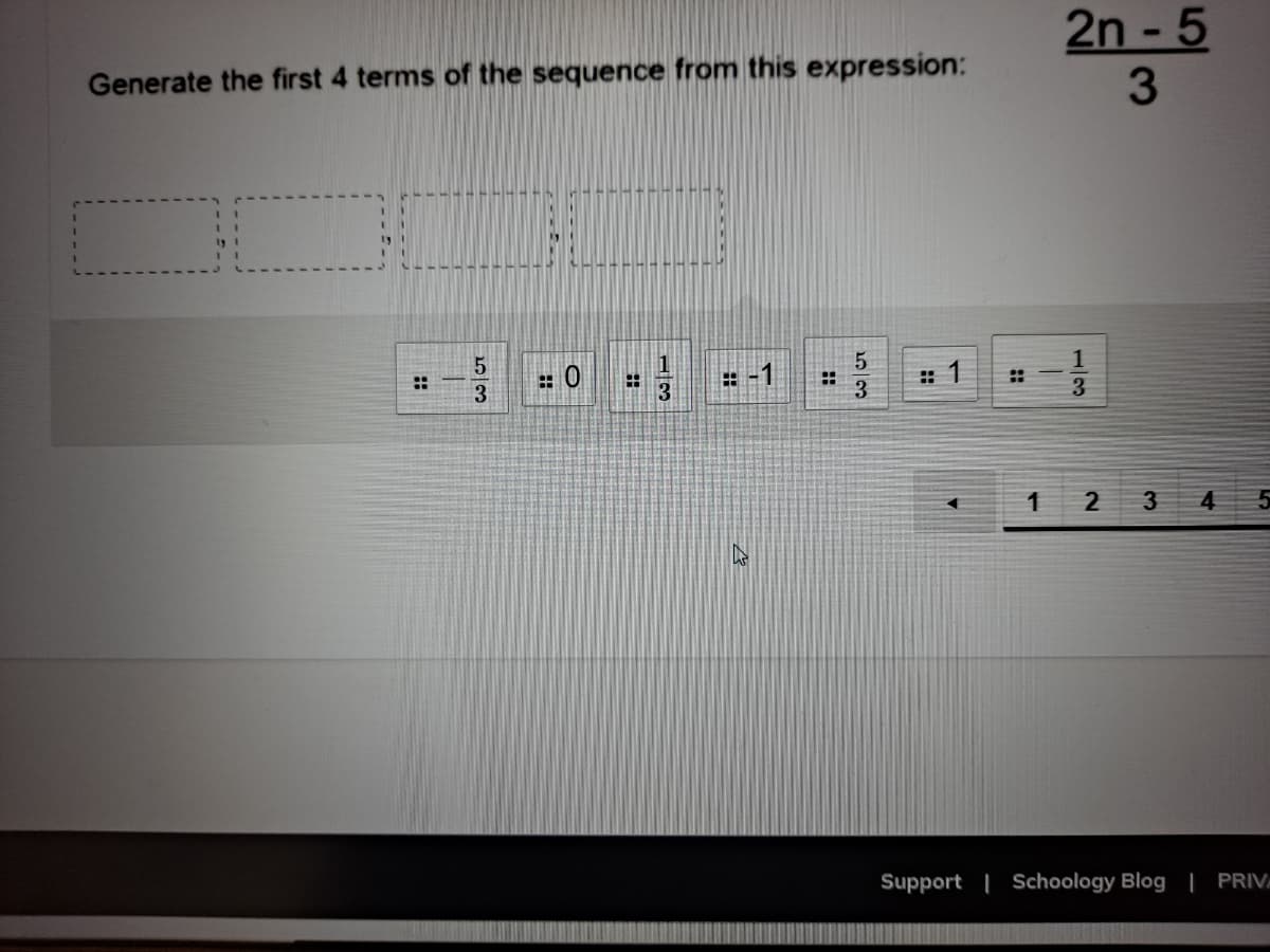 2n - 5
3.
Generate the first 4 terms of the sequence from this expression:
1
: 0
: 1
::
::
3
3
2
3
Support | Schoology Blog | PRIV
::
