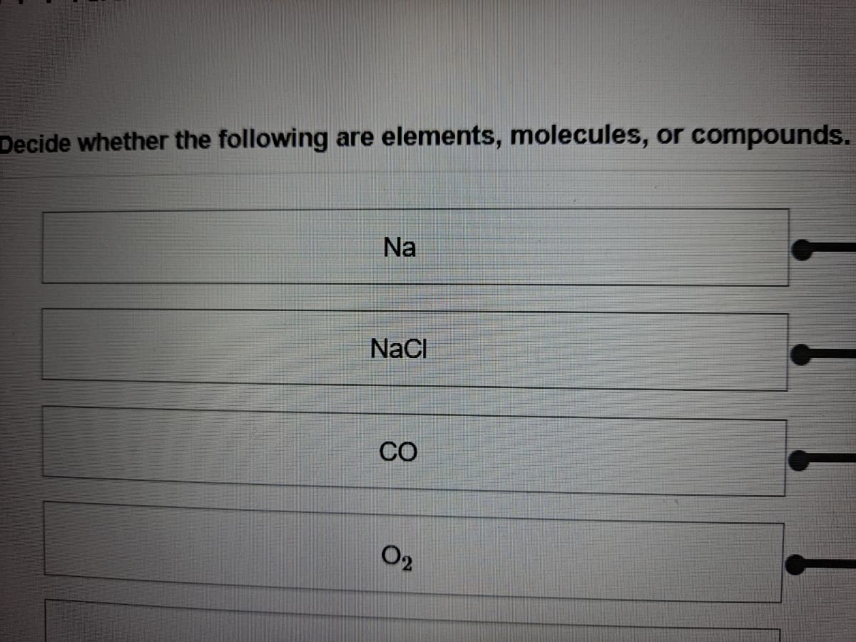 Decide whether the following are elements, molecules, or compounds.
Na
NaCI
CO
O2
