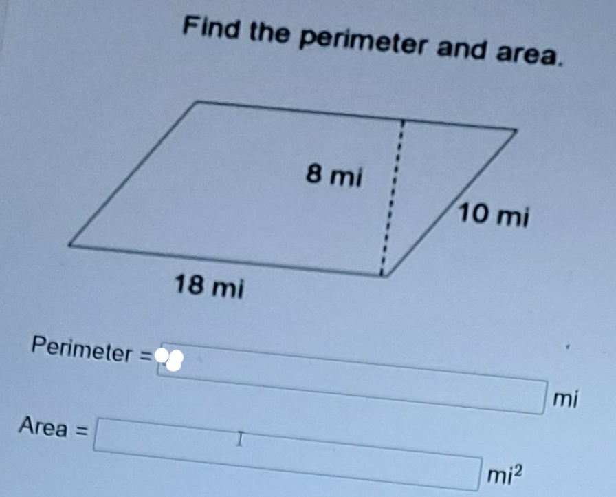 Find the perimeter and area.
8 mi
10 mi
18 mi
Perimeter =S
%3D
mi
Area =
%3D
mi2
