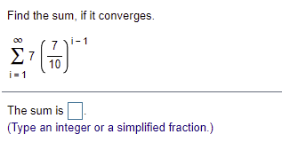 Find the sum, if it converges.
i-1
Σ7
10
i= 1
The sum is
(Type an integer or a simplified fraction.)
