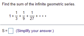 Find the sum of the infinite geometric series.
1
1
1
1+ *
+
27
9
S=
(Simplify your answer.)
