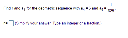 1
Find r and a, for the geometric sequence with a4 = 5 and ag =
625
(Simplify your answer. Type an integer or a fraction.)
