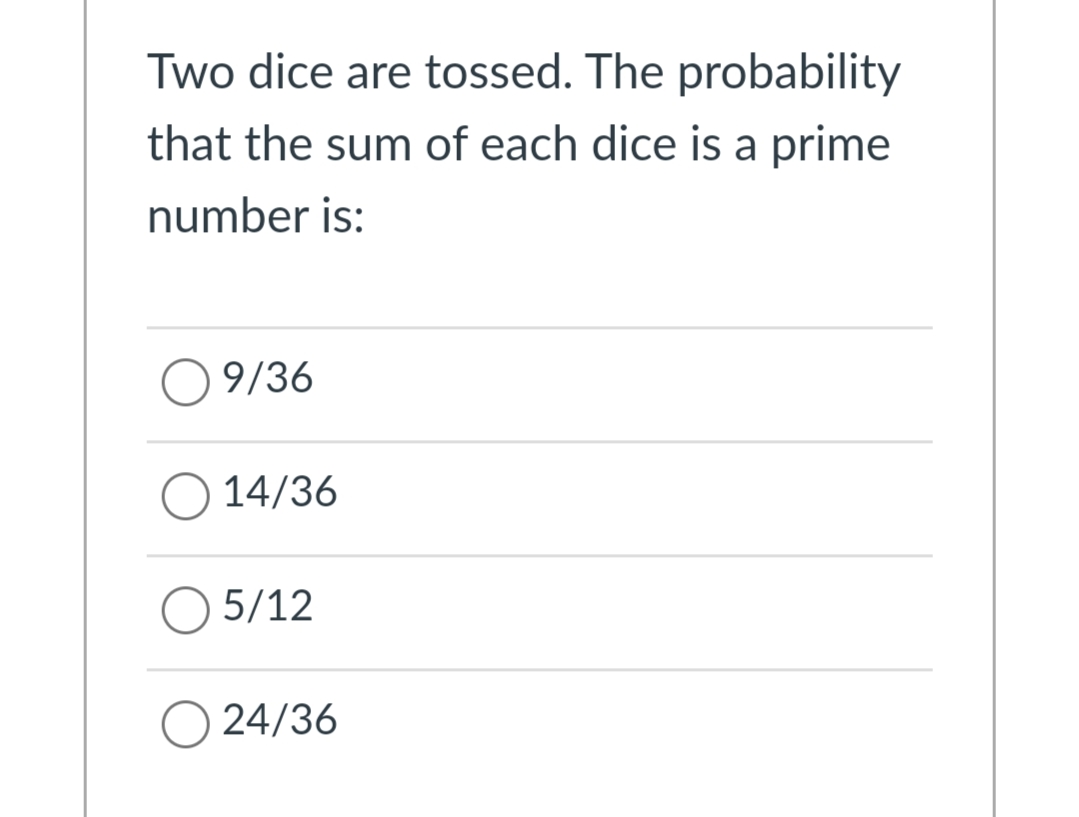 Two dice are tossed. The probability
that the sum of each dice is a prime
number is:
9/36
O 14/36
5/12
24/36
