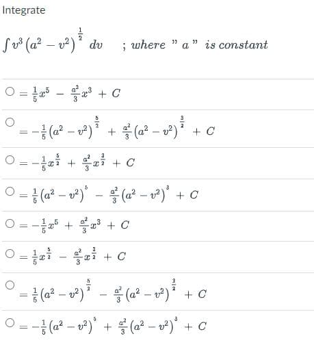 Integrate
S (a² – v²)* dv
where
a " is constant
0 =5-응 + C
+ (a? – v²) + C
3
O =-ai + ai + c
O = { (a? – v°)*
응 (22- v2), + C
O = - + + C
%3D
0-a-음 + C
(a² – v²)
+ C
-금 (22-02)' + 응 (2?-w), + C
