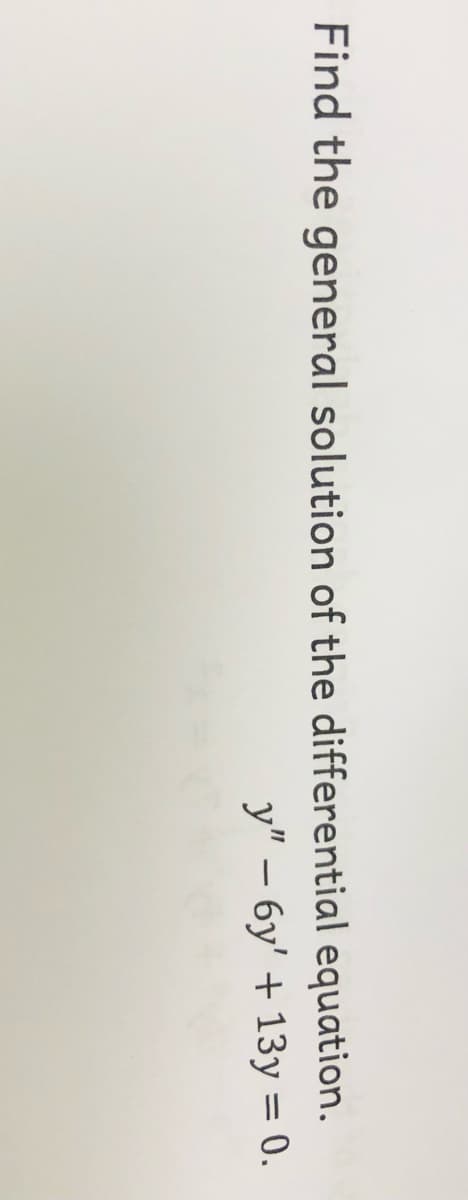 Find the general solution of the differential equation.
y" – 6y' + 13y = 0.
%3D
