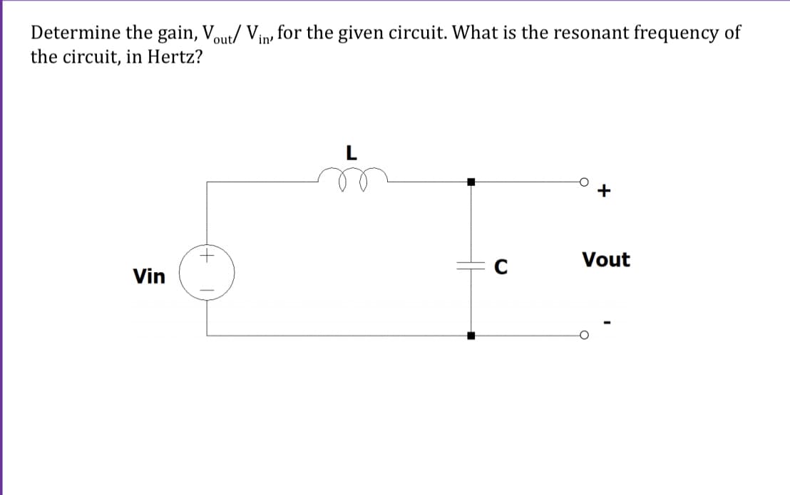Determine the gain, Vout/ Vin, for the given circuit. What is the resonant frequency of
the circuit, in Hertz?
+
Vout
Vin

