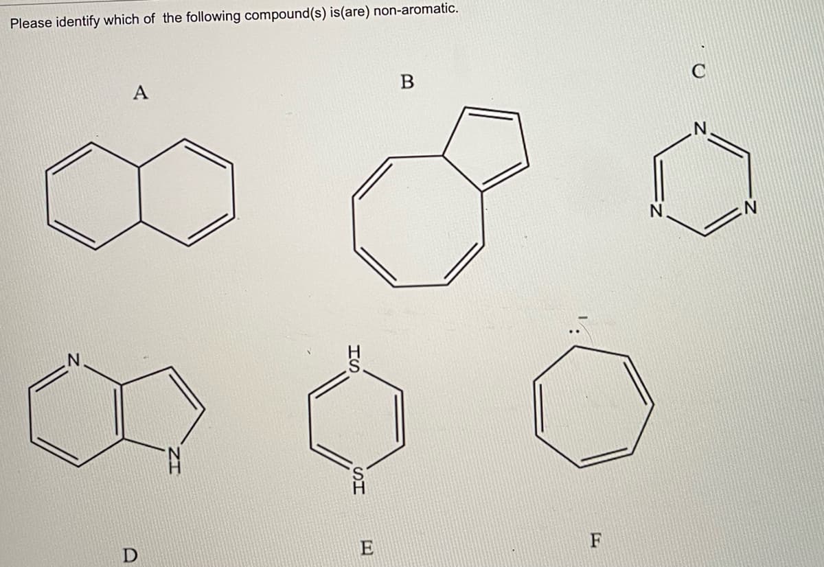 Please identify which of the following compound(s) is(are) non-aromatic.
A
E
F
SH
