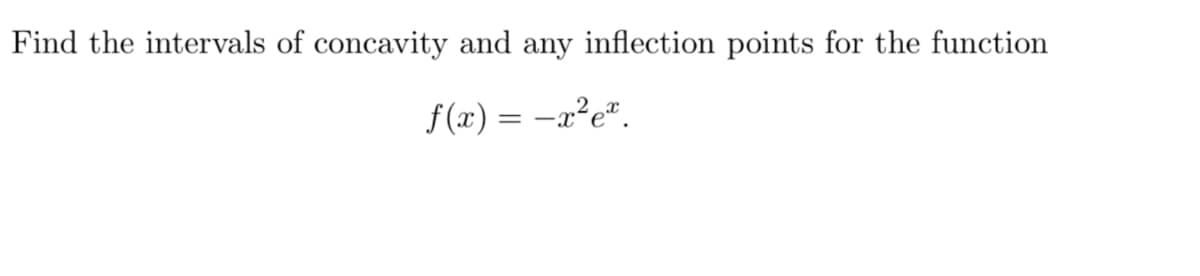 Find the intervals of concavity and any inflection points for the function
f(x) = -x²e".
