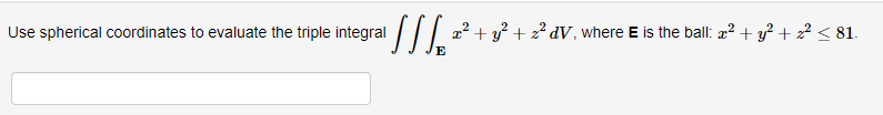Use spherical coordinates to evaluate the triple integral
/|| 2² + y² + 2² dV, where E is the ball: a? + y? + z? < 81.
E
