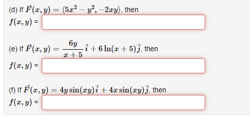 (d) If F(x, y) = (5æ² – y², –2xy), then
f(x, y) =
(e) If F (x, y) =
6y
+ 6 In(x + 5)j, then
a + 5
f(x, y) =
(1) If F (x, y) = 4y sin(xy)i + 4x sin(æy)j, then
f(x, y) =
