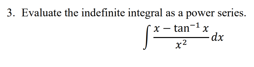 3. Evaluate the indefinite integral
as a power series.
*x – tan¬1 x
dx
x2
