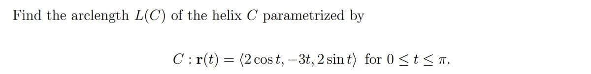 Find the arclength L(C') of the helix C parametrized by
C: r(t) = (2 cos t, –3t, 2 sin t) for 0 <t < T.
