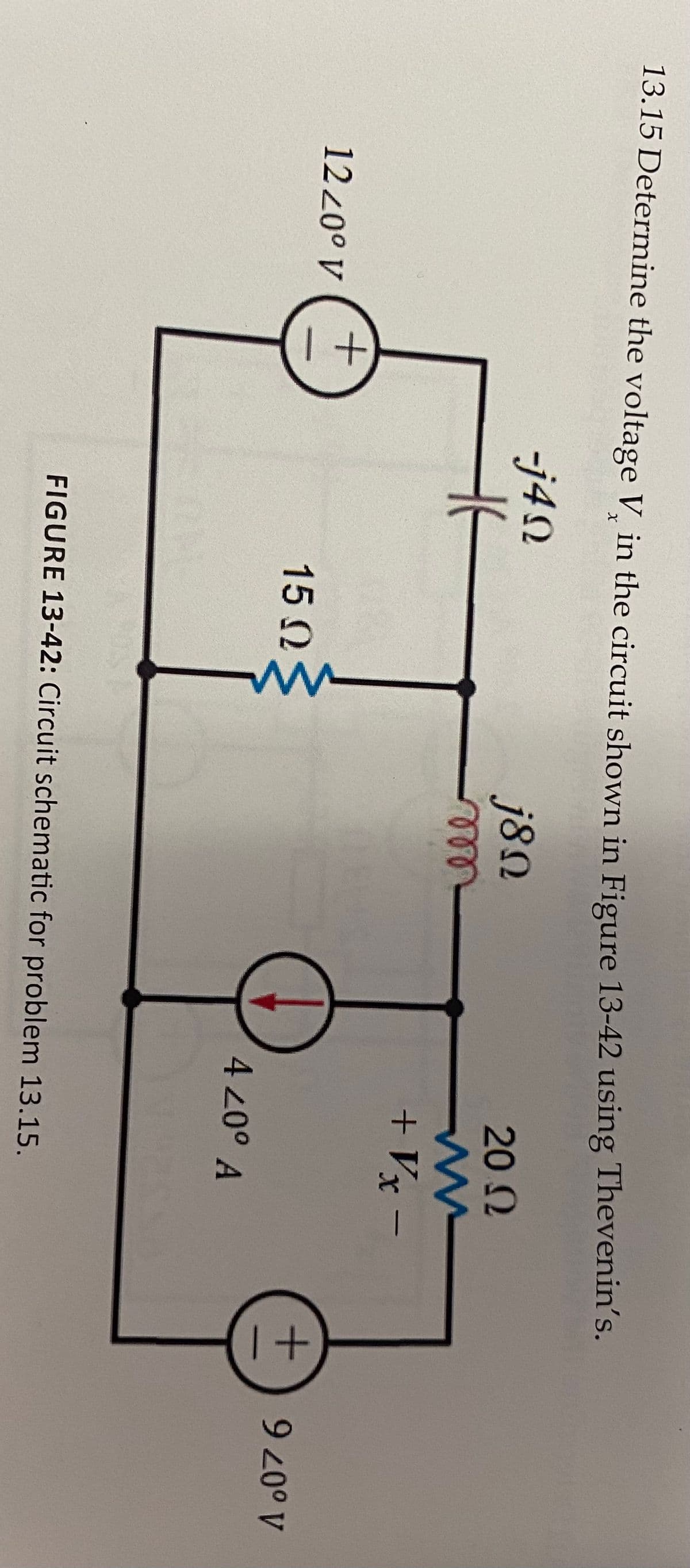 13.15 Determine the voltage V in the circuit shown in Figure 13-42 using Thevenin's.
-j4N
j8N
20 2
ell
+ Vx –
1220° V
15 N
4 20° A
A o07 6
FIGURE 13-42: Circuit schematic for problem 13.15.
