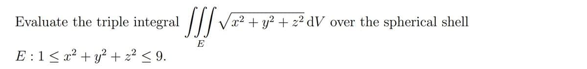 Evaluate the triple integral /// Vx² + y² + z² dV _over the spherical shell
E
E :1< x² + y² + z² < 9.
