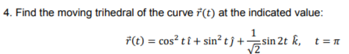 4. Find the moving trihedral of the curve 7(t) at the indicated value:
1
=sin 2t k, t = n
/2
7(t) = cos? tî + sin² t ĵ +
