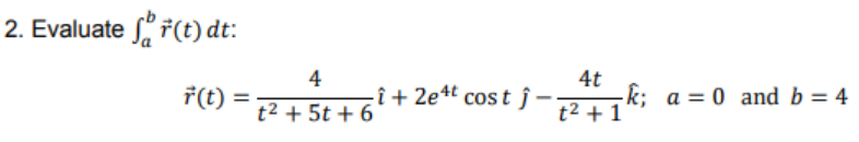 2. Evaluate ř(t) dt:
4
4t
ř(t)
t2 + 5t + 6'
î + 2e4t cos t j - k; a = 0 and b = 4
t2 + 1
