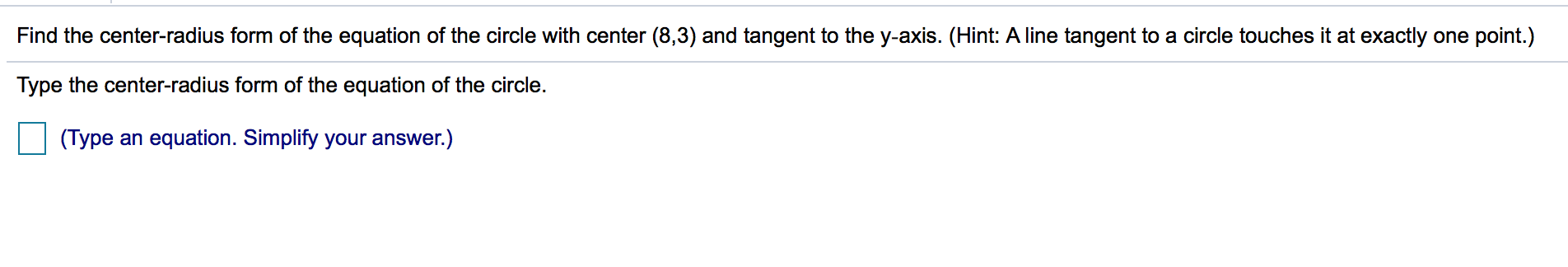 Find the center-radius form of the equation of the circle with center (8,3) and tangent to the y-axis. (Hint: A line tangent to a circle touches it at exactly one point.)
Type the center-radius form of the equation of the circle.
(Type an equation. Simplify your answer.)
