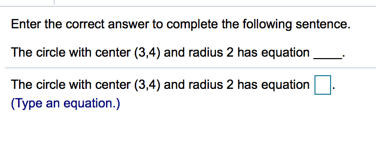Enter the correct answer to complete the following sentence.
The circle with center (3,4) and radius 2 has equation__.
The circle with center (3,4) and radius 2 has equation
(Type an equation.)
