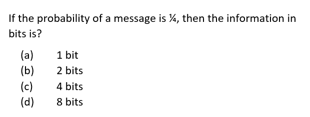 If the probability of a message is 4, then the information in
bits is?
(a)
(b)
1
1 bit
2 bits
(c)
(d)
4 bits
8 bits

