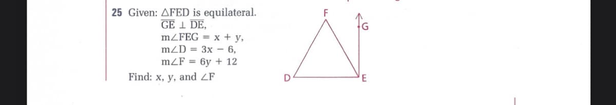 25 Given: AFED is equilateral.
GE I DE,
mZFEG = x + y,
mZD = 3x – 6,
mZF = 6y + 12
Find: x, y, and ZF
