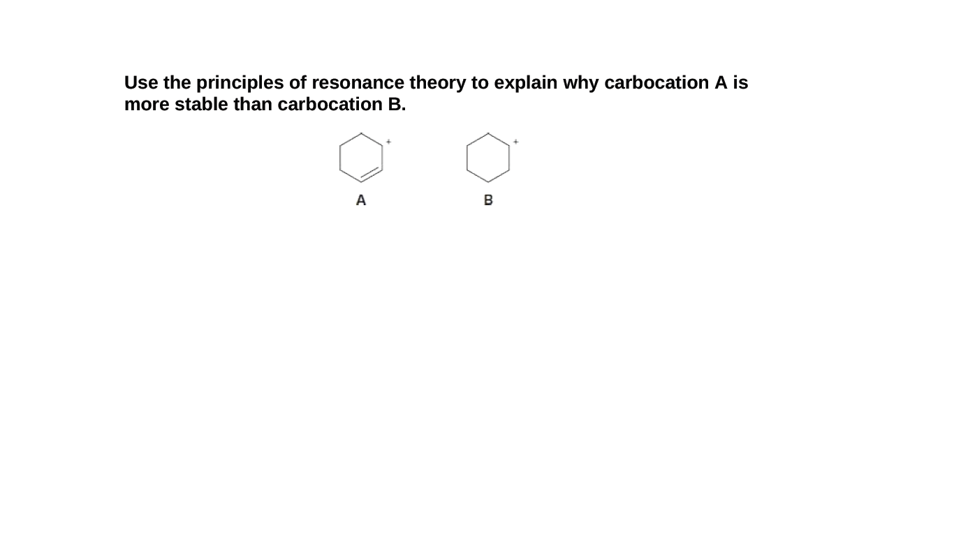 Use the principles of resonance theory to explain why carbocation A is
more stable than carbocation B.
A
