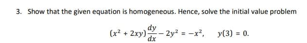 3. Show that the given equation is homogeneous. Hence, solve the initial value problem
dy
(x² + 2xy):
- 2y? = -x?,
dx
y(3) = 0.
