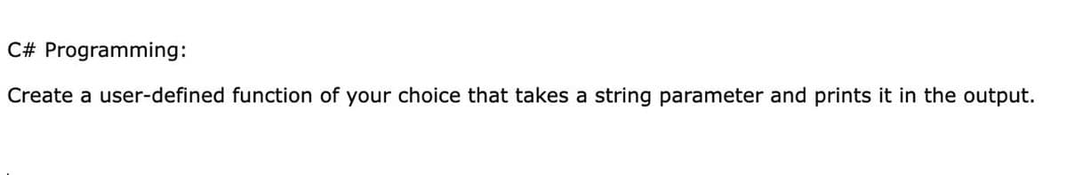 C# Programming:
Create a user-defined function of your choice that takes a string parameter and prints it in the output.
