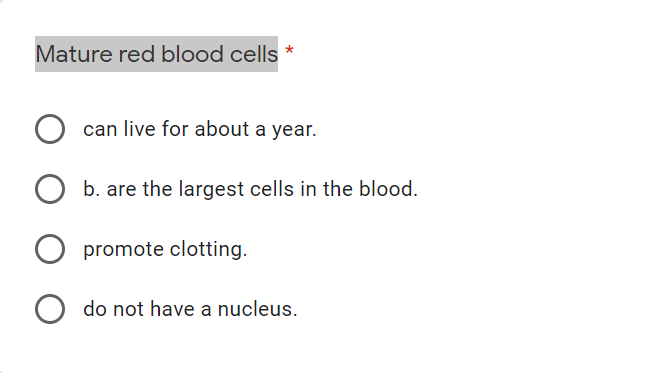 Mature red blood cells *
can live for about a year.
b. are the largest cells in the blood.
promote clotting.
O do not have a nucleus.
