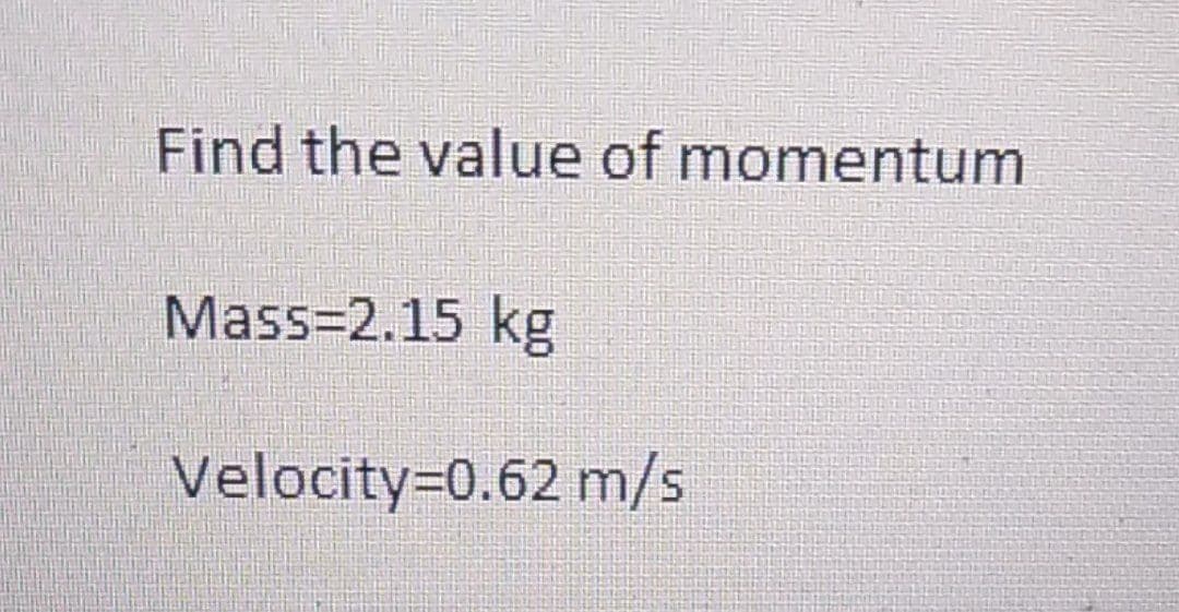 Find the value of momentum
Mass=2.15 kg
Velocity=0.62 m/s