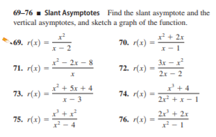 69-76 - Slant Asymptotes Find the slant asymptote and the
vertical asymptotes, and sketch a graph of the function.
x + 2x
69. r(x) =
70. r(x) =
2
Зх — х
2х — 2
x - 2x - 8
71. r(x)
72. r(x) =
x + 5x + 4
x + 4
73. r(x)
74. r(x)
x- 3
2x² + x - 1
2x' + 2x
75. r(x) = - 4
76. г(х)
x - 1
