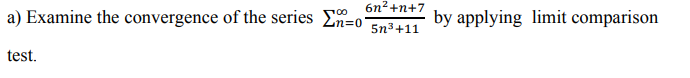 1) Examine the convergence of the series En=0'
by applying limit comparison
5n3+11
est.
