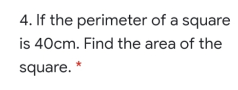 4. If the perimeter of a square
is 40cm. Find the area of the
square.
