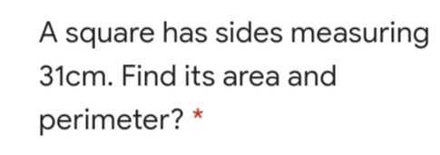 A square has sides measuring
31cm. Find its area and
perimeter? *
