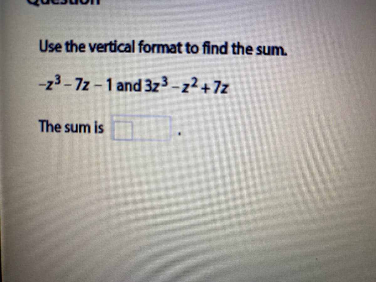 Use the vertical format to find the sum.
-z3-7z-1 and 3z3-z2+7z
The sum is
