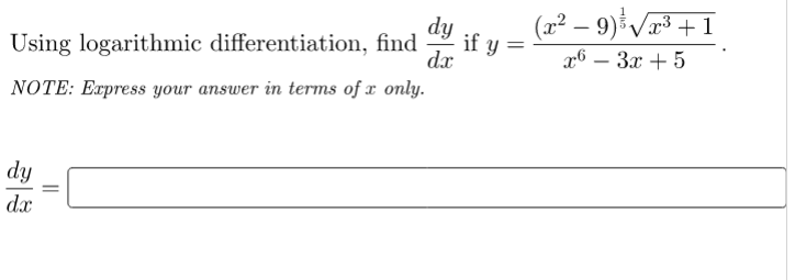 dy
Using logarithmic differentiation, find
dx
NOTE: Express your answer in terms of x only.
dy
dx
=
if y=
(x² −9)√√x³+1
x6 - 3x + 5