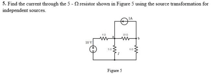 5. Find the current through the 5 - Q resistor shown in Figure 5 using the source transformation for
independent sources.
1A
40
10 0
10 V
50
60
Figure 5
ww
