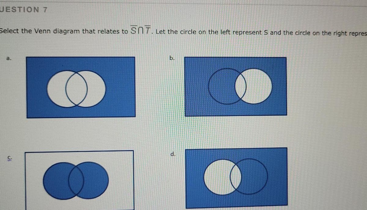 UESTION 7
Select the Venn diagram that relates to STI7. Let the circle on the left represent S and the circle on the right repres
a.
b.
d.
us
