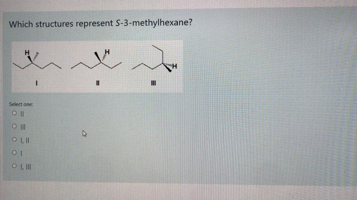 Which structures represent S-3-methylhexane?
H.
II
II
Select one:
