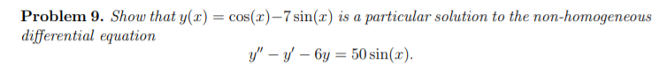 Problem 9. Show that y(x) = cos(x)–7 sin(x) is a particular solution to the non-homogeneous
differential equation
y" – y – 6y = 50 sin(x).
