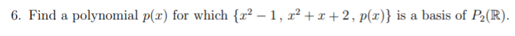 6. Find a polynomial p(x) for which {x² – 1, x² + x +2, p(x)} is a basis of P2(R).
