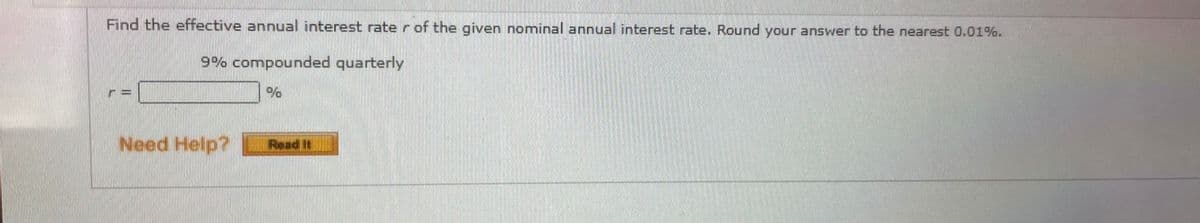 Find the effective annual interest rate r of the given nominal annual interest rate. Round your answer to the nearest 0.01%.
9% compounded quarterly
Need Help?
Read It
