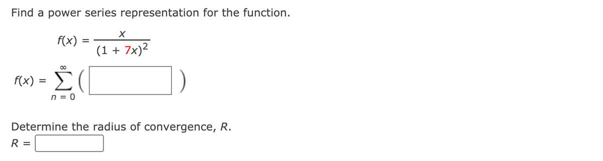 Find a power series representation for the function.
f(x)
(1 + 7x)2
f(x) :
n = 0
Determine the radius of convergence, R.
R =
