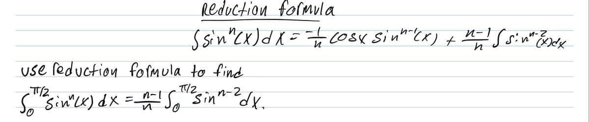 Reduction formula
Ssin"Cx)dX=r cosK Sinncx) t
n-1 (sin"
2.
и
use reduction formula to find
n-2
So sin"LK) dx
= So "Sinnedx.
