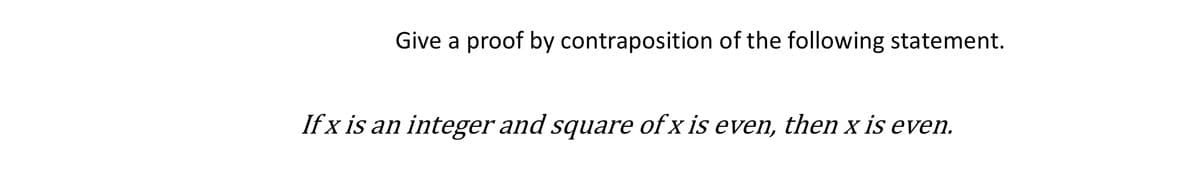 Give a proof by contraposition of the following statement.
If x is an integer and square of x is even, then x is even.
