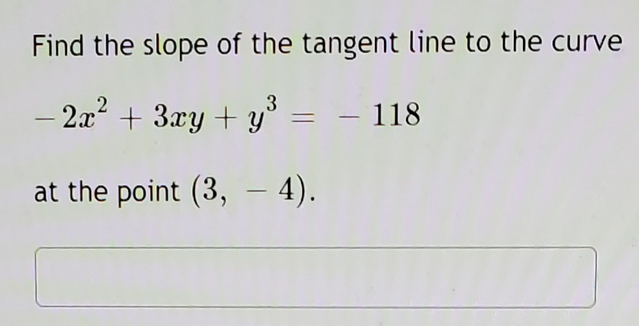 Find the slope of the tangent line to the curve
3
2x + 3xy + y° =
- 118
at the point (3, – 4).
-
