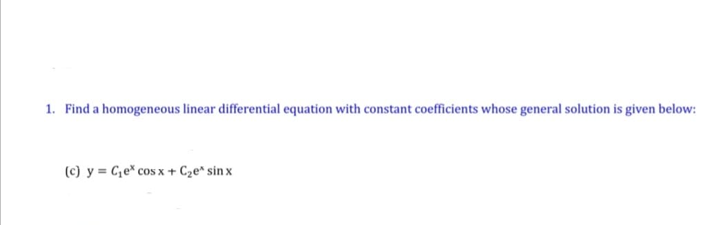 1. Find a homogeneous linear differential equation with constant coefficients whose general solution is given below:
(c) y = C,e* cos x + C2e* sin x
