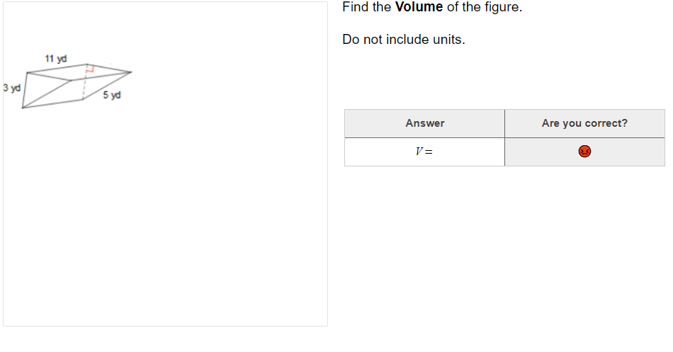 Find the Volume of the figure.
Do not include units.
11 yd
3 yd
5 yd
Answer
Are you correct?
V =
